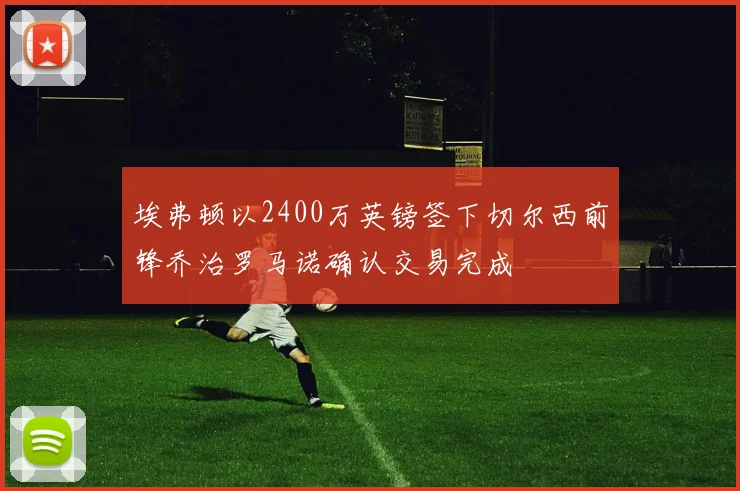 埃弗顿以2400万英镑签下切尔西前锋乔治罗马诺确认交易完成